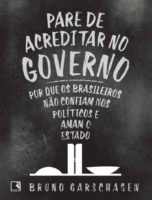 Pare De Acreditar No Governo Por Que Os Brasileiros Nao Confiam Nos Politicos E Amam O Estado Bruno Garschagen